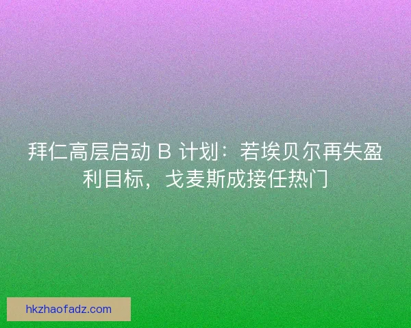 拜仁高层启动 B 计划：若埃贝尔再失盈利目标，戈麦斯成接任热门