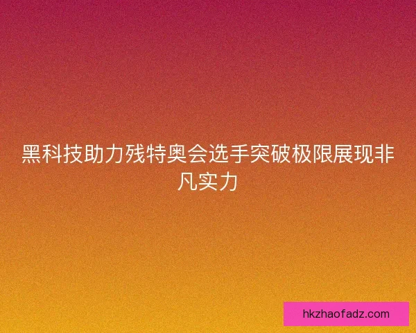 黑科技助力残特奥会选手突破极限展现非凡实力