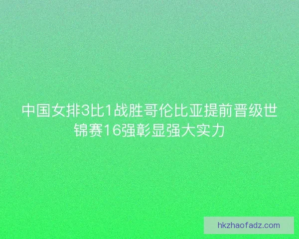 中国女排3比1战胜哥伦比亚提前晋级世锦赛16强彰显强大实力