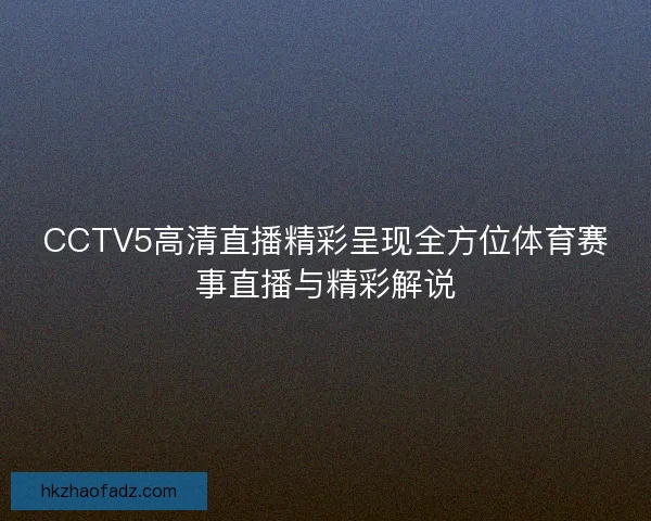 CCTV5高清直播精彩呈现全方位体育赛事直播与精彩解说